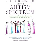 Girls Growing Up on the Autism Spectrum: What Parents and Professionals Should Know About the Pre-Teen and Teenage Years