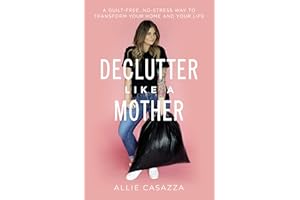 Declutter Like a Mother: A Guilt-Free, No-Stress Way to Transform Your Home and Your Life