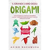 Il grande libro degli origami: Attività manuali creative per bambini e adulti - mostrate passo per passo in modo semplice e c