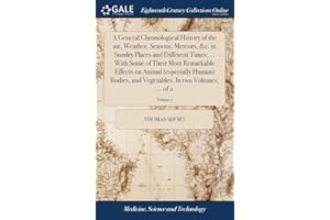 A General Chronological History of the air, Weather, Seasons, Meteors, &c. in Sundry Places and Different Times; ... With Some of Their Most ... In two Volumes. ... of 2; Volume 1