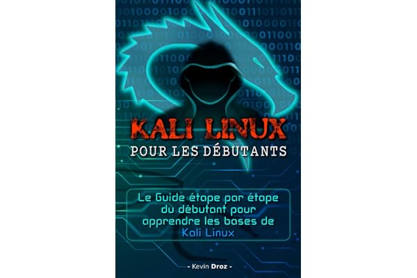 KALI LINUX POUR LES DÉBUTANTS: Le Guide Étape Par Étape Du Débutant Pour Apprendre Les Bases De Kali Linux.