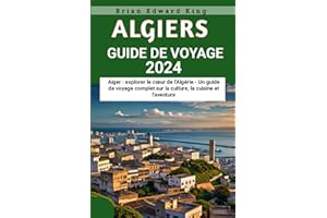Alger Guide de voyage 2024: Alger : explorer le cœur de l'Algérie - Un guide de voyage complet sur la culture, la cuisine et l'aventure