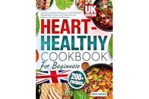 Heart-Healthy Cookbook for Beginners: 200+ Low-Fat, Low-Sodium Recipes to Lower Cholesterol, Manage Blood Pressure, and Keep Your Diet Delicious, Nourishing, and Balanced