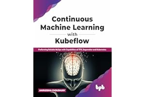 Continuous Machine Learning with Kubeflow: Performing Reliable MLOps with Capabilities of TFX, Sagemaker and Kubernetes (English Edition)