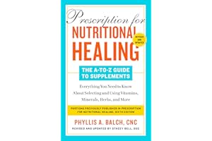 Prescription for Nutritional Healing: The A-to-Z Guide to Supplements, 6th Edition: Everything You Need to Know About Selecting and Using Vitamins, Minerals, Herbs, and More