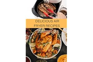 DELICIOUS AIR FRYER RECIPES: "Cooking Revolution: Unleash the Culinary Magic of Your Air Fryer"