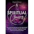 Spiritual Cleansing: Soul Cleansing Secrets No One Talks About & How To Cleanse Negative Energy From Your House In 7 Days (Positive Energy For Home)