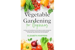 Vegetable Gardening for Beginners: A guide to start growing your own indoor or outdoor food garden including container, raised bed & kitchen gardening, row planting, seed preservation and microgreens