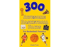 300 Awesome Basketball Facts For Basketball Fanatics: Basketball Facts Book You Had No Idea About Including Greatest Players, Franchise Stats, Coaches ... More! (Awesome Fact Books By Utopia Press)