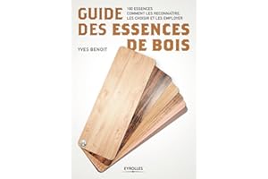 Guide des essences de bois: 100 essences. Comment les reconnaître, les choisir et les employer