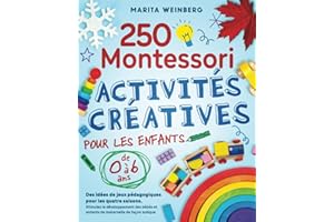 250 activités créatives Montessori pour les enfants de 0 à 6 ans: Des idées de jeux pédagogiques pour les quatre saisons. Stimulez le développement des bébés et enfants de maternelle de façon ludique