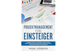 Projektmanagement für Einsteiger: Grundlagen, Ressourcen, Organisation, Struktur, Prozesse, Phasen, Techniken und Tools des modernen Projektmanagements. Das praxisnahe Handbuch zum Projekterfolg.