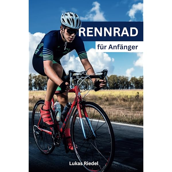 Rennrad für Anfänger: Der umfassende Leitfaden für Einsteiger – Von der ersten Fahrt bis zum Wettkampf : Riedel, Lukas Bücher