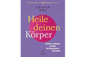 Heile deinen Körper: Seelisch-geistige Gründe für körperliche Krankheit - Aus der Reihe „Spirituelle Wegweiser“