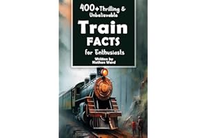 400+ Thrilling & Unbelievable Train Facts for Enthusiasts: Explore Legendary Engineers, Railroad Feats, Cutting-Edge Technology & Much More! (The Ultimate Gift for Railway Fans & History Buffs)