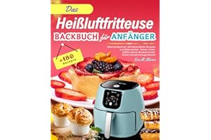 Das Heißluftfritteuse Backbuch für Anfänger: Tolles Kochbuch mit +180 besten Backen Rezepten zum Selber machen - Kuchen, Torten, Muffins, Donuts, Brownies & mehr - Einfach, Schnell und sogar Gesund!