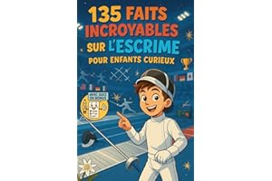 135 Faits Incroyables sur l’Escrime pour Enfants Curieux: Un guide amusant et éducatif pour découvrir l’escrime – Une aventure ludique et un cadeau pour garçons, filles et ados de 6 à 12 ans