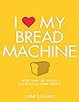 I Love My Bread Machine: More Than 100 Recipes for Delicious Home Baking