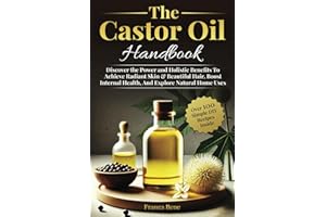 The Castor Oil Handbook: Discover The Power and Holistic Benefits To Achieve Radiant Skin & Beautiful Hair, Boost Internal Health, And Explore Natural Home Uses