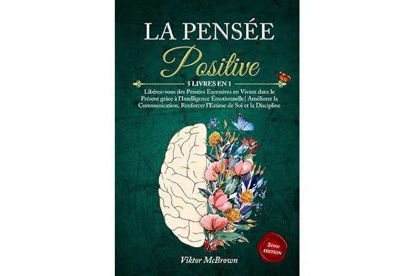 LA PENSÉE POSITIVE: 5 LIVRES EN 1:Libérez-vous des Pensées Excessives en Vivant dans le Présent grâce à l'Intelligence Émotionnelle| Améliorer la Communication Renforcer l'Estime de Soi & la Disipline
