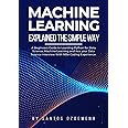 Machine Learning Explained The Simple Way: A Beginners Guide to Learning Python for Data Science, Machine Learning and Ace your Data Science Interview With little Coding Experience.