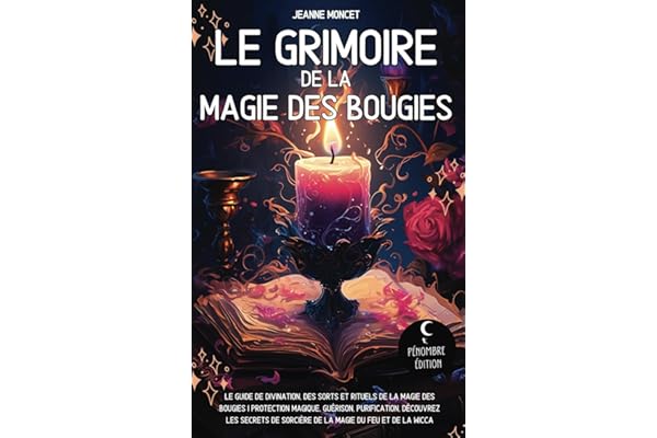 Le grimoire de la magie des bougies: Le guide de divination, des sorts et rituels de la magie des bougies I Protection magique, guérison, purification ... de sorcière de la magie du feu et de la wicca
