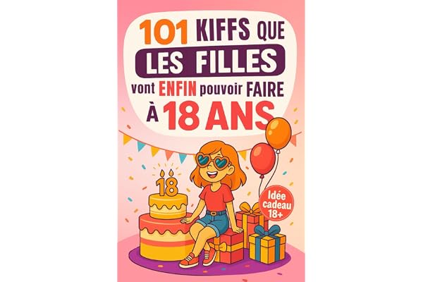 101 Kiffs que les filles vont enfin pouvoir faire à 18 ans: Le cadeau parfait pour fêter ses 18 ans avec humour, délires et autodérision assurée !