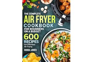 The Complete Air Fryer Cookbook for Beginners On A Budget: 600 Recipes For Effortless Air Frying