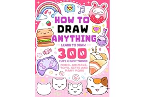 How To Draw Anything: Learn To Draw 300 Cute & Easy Things Like Food, Animals, Toys, Gifts and More - For Kids (How To Draw Series)