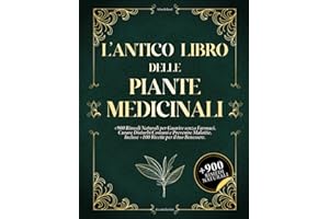 L'ANTICO LIBRO DELLE PIANTE MEDICINALI: +900 Rimedi Naturali per Guarire senza Farmaci, Curare Disturbi Comuni e Prevenire Malattie. Incluse +100 Ricette per il tuo Benessere.