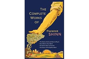 The Complete Works of Florence Scovel Shinn: The Game of Life and How to Play It; Your Word Is Your Wand; The Secret Door to Success; and The Power of the Spoken Word