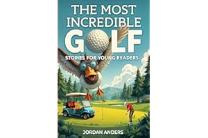 The Most Incredible Golf Stories of All Time for Young Readers: True Inspirational Tales About Perseverance and Courage to Inspire Young Golf Lovers (Inspiring Sports Stories for Kids)
