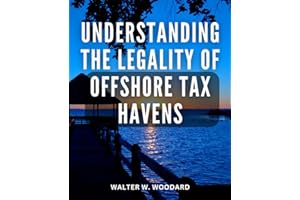 Understanding The Legality Of Offshore Tax Havens: A Comprehensive Guide to Living with Tax Efficiency | Unlock the Benefits of Offshore Opportunities and Achieve Financial Freedom