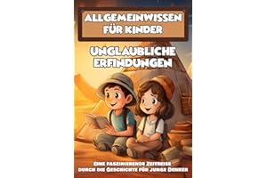 Allgemeinwissen für Kinder: Unglaubliche Erfindungen - Eine faszinierende Zeitreise durch die Geschichte für junge Denker