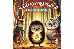 Il Riccio coraggioso e la foglia perduta: Il coraggio non significa non avere paura, ma trovare la forza di affrontarla!: libri motivazionali bambini, favole illustrate, storie della buonanotte