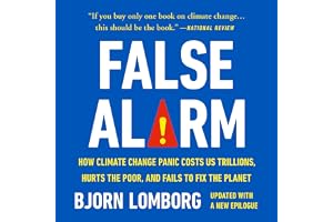 False Alarm: How Climate Change Panic Costs Us Trillions, Hurts the Poor, and Fails to Fix the Planet