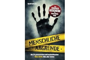 Menschliche Abgründe: Die 24 grausamsten und mysteriösesten True Crime Fälle aller Zeiten