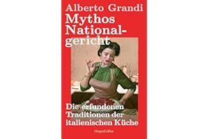 Mythos Nationalgericht. Die erfundenen Traditionen der italienischen Küche: Warum Parmesan politisch ist | Ein spannender wie unterhaltsamer Einblick in die Sozial- und Wirtschaftsgeschichte Italiens