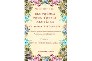 Poésie pour Tous DES POÈMES POUR TOUTES LES FÊTES et autres événements Calendrier perpétuel des célébrations coutumières: Anthologie illustrée Tome 1 janvier, février, mars, avril, mai