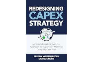 Redesigning CapEx Strategy: A Groundbreaking Systems Approach to Sustainably Maximize Company Cash Flow