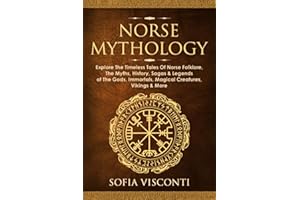Norse Mythology: Explore The Timeless Tales Of Norse Folklore, The Myths, History, Sagas & Legends of The Gods, Immortals, Magical Creatures, Vikings & More