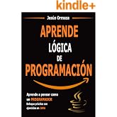 Aprende l&oacute;gica de programaci&oacute;n: Aprende a pensar como un programador. Enfoque pr&aacute;ctico con ejercicios en Java