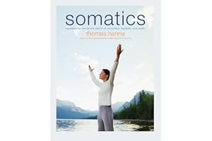 Somatics: Reawakening The Mind's Control Of Movement, Flexibility, And Health