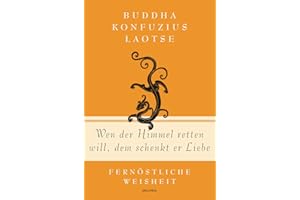 Wen der Himmel retten will, dem schenkt er Liebe - Fernöstliche Weisheit: Fernöstliche Weisheit von Buddha, Konfuzius und Laotse (Geschenkbuch Gedichte und Gedanken, Band 9)