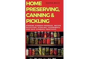 Home Preserving, Canning, and Pickling: Storing Garden Produce, Recipe Selection, Pickling Techniques, and Safe Storage Practices (Preservation and Food Production)