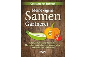 Meine eigene Samengärtnerei: Artenvielfalt unserer heimischen Nutzpflanzen erhalten und Saatgut selbst herstellen und kultivieren
