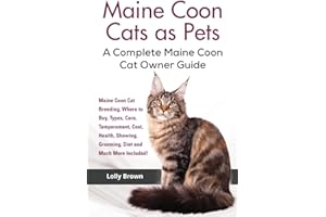 Maine Coon Cats as Pets: Maine Coon Cat Breeding, Where to Buy, Types, Care, Temperament, Cost, Health, Showing, Grooming, Diet and Much More Included! A Complete Maine Coon Cat Owner Guide