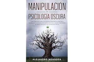 Manipulación y Psicología Oscura: Cómo aprender a leer a las personas, detectar la manipulación emocional encubierta, detectar el engaño y defenderse del abuso narcisista y de las personas tóxicas