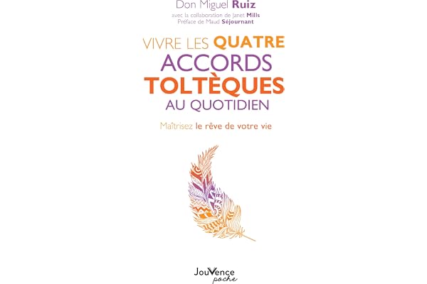 Vivre les quatre accords toltèques au quotidien: Maîtrisez le rêve de votre vie