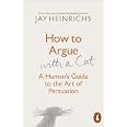How to Argue with a Cat: A Human's Guide to the Art of Persuasion: Amazon.co.uk: Heinrichs, Jay ...